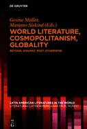 World Literature, Cosmopolitanism, Globality: Beyond, Against, Post, Otherwise