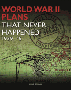World War II Plans That Never Happened: 1939-45