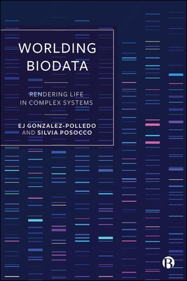 Worlding Biodata: Rendering Life in Complex Systems - Gonzalez-Polledo, EJ, and Posocco, Silvia