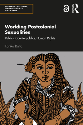 Worlding Postcolonial Sexualities: Publics, Counterpublics, Human Rights - Batra, Kanika