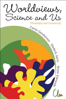 Worldviews, Science and Us: Philosophy and Complexity - Gershenson, Carlos (Editor), and Aerts, Diederik (Editor), and Edmonds, Bruce (Editor)