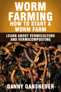 Worm Farming: How to Start a Worm Farm: Learn about Vermiculture and Vermicomposting