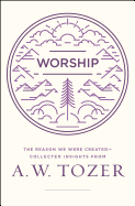 Worship: The Reason We Were Created-Collected Insights from A. W. Tozer