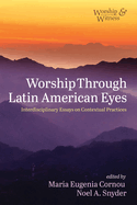 Worship Through Latin American Eyes: Interdisciplinary Essays on Contextual Practices