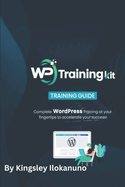 WP Training kit for beginners: Complete Wordpress Training at your fingertips to accelerate your success