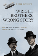 Wright Brothers, Wrong Story: How Wilbur Wright Solved the Problem of Manned Flight