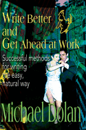 Write Better and Get Ahead at Work: Successful Methods for Writing the Easy, Natural Way