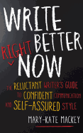 Write Better Right Now: The Reluctant Writer's Guide to Confident Communication and Self-Assured Style
