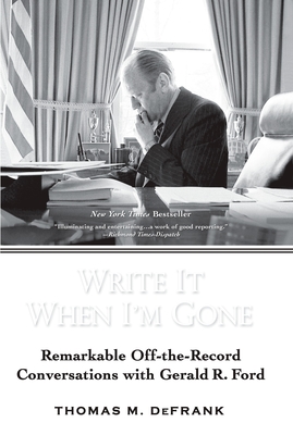 Write It When I'm Gone: Remarkable Off-the-Record Conversations with Gerald R. Ford - Defrank, Thomas M