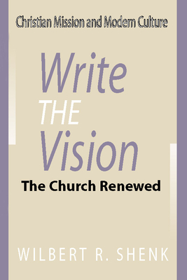 Write the Vision: The Church Renewed - Shenk, Wilbert R