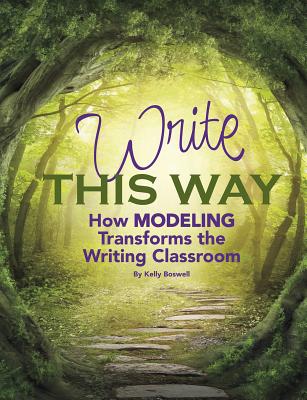 Write This Way: How Modeling Transforms the Writing Classroom - Boswell, Kelly