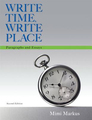 Write Time, Write Place: Paragraphs and Essays - Markus, Mimi