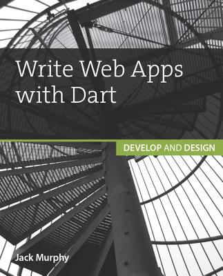 Write Web Apps with Dart: Develop and Design - Murphy, Jack