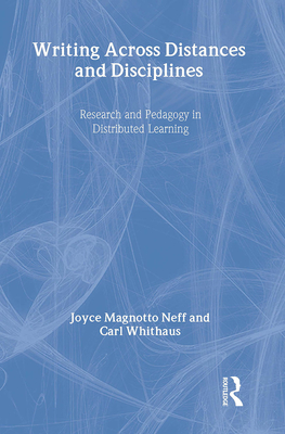 Writing Across Distances & Disciplines: Research and Pedagogy in Distributed Learning - Neff, Joyce Magnotto, and Whithaus, Carl