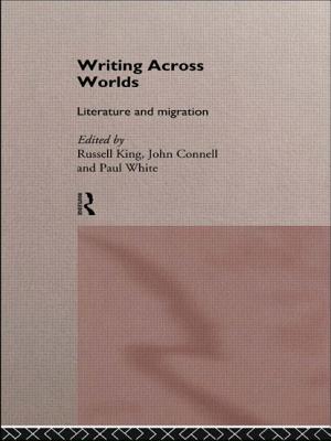 Writing Across Worlds: Literature and Migration - Connell, John (Editor), and King, Russell (Editor), and White, Paul, Dr., D.P (Editor)