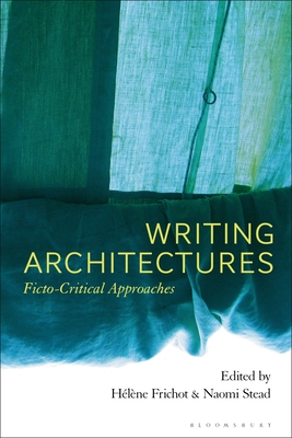 Writing Architectures: Ficto-Critical Approaches - Frichot, H�l�ne (Editor), and Stead, Naomi (Editor)