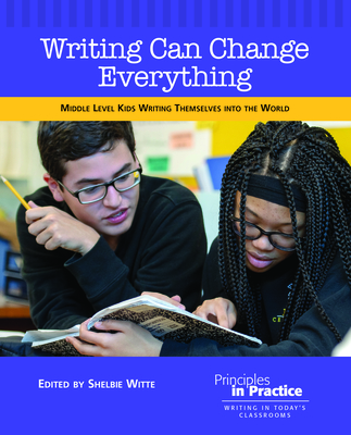 Writing Can Change Everything: Middle Level Kids Writing Themselves Into the World - Witte, Shelbie (Editor)