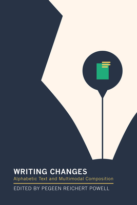 Writing Changes: Alphabetic Text and Multimodal Composition - Powell, Pegeen Reichert (Editor)