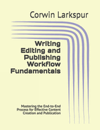 Writing Editing and Publishing Workflow Fundamentals: Mastering the End-to-End Process for Effective Content Creation and Publication
