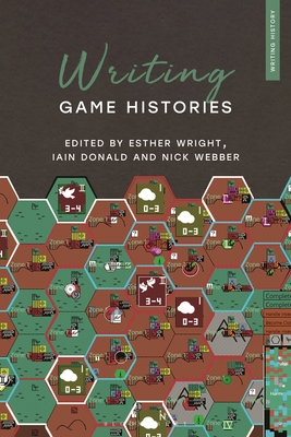 Writing Game Histories - Wright, Esther (Editor), and Feldner, Heiko (Editor), and Donald, Iain (Editor)