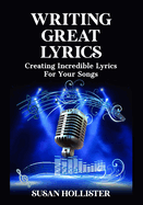 Writing Great Lyrics: Creating Incredible Lyrics For Your Songs