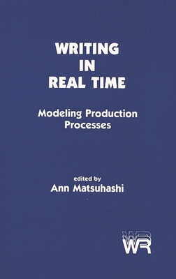 Writing in Real Time: Modeling Production Processes - Matsuhashi, Ann