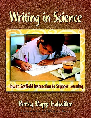 Writing in Science: How to Scaffold Instruction to Support Learning - Fulwiler, Betsy