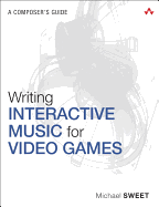 Writing Interactive Music for Video Games: A Composer's Guide