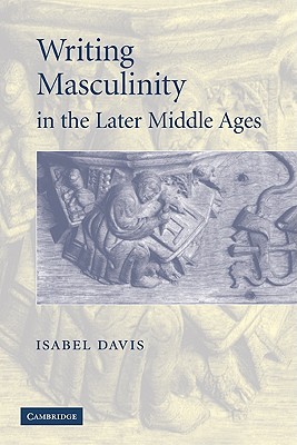 Writing Masculinity in the Later Middle Ages - Davis, Isabel