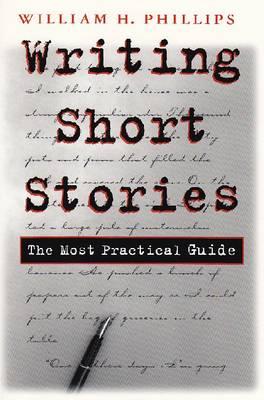 Writing Short Stories: The Most Practical Guide - Phillips, William