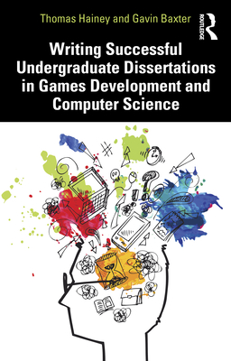 Writing Successful Undergraduate Dissertations in Games Development and Computer Science - Hainey, Thomas, and Baxter, Gavin