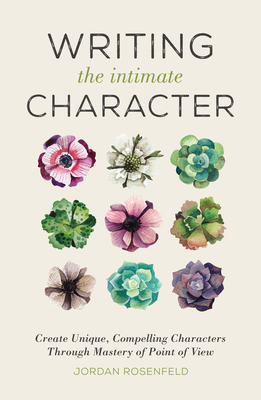 Writing the Intimate Character: Create Unique, Compelling Characters Through Mastery of Point of View - Rosenfeld, Jordan