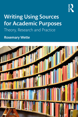Writing Using Sources for Academic Purposes: Theory, Research and Practice - Wette, Rosemary