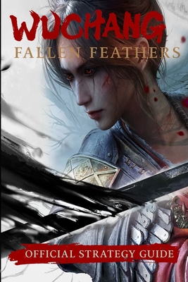 Wuchang: Fallen Feathers: Official Strategy Guide - Walkthrough, Bosses, Endings & Tips - Lora Gilbert