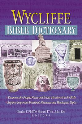 Wycliffe Bible Dictionary - Pfeiffer, Charles F (Editor), and Vos, Howard F, Dr., Th.M., Th.D., M.A., PH.D. (Editor), and Rea, John, Dr. (Editor)