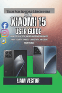 Xiaomi 15 User Guide: From Essential Setup and Advanced Photography to Smart Security, Seamless Connectivity, and Expert Maintenance
