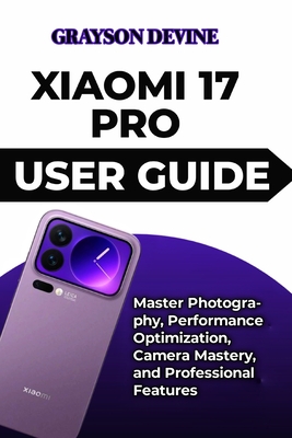 Xiaomi 17 Pro User Guide: Master Photography, Performance Optimization, Camera Mastery, and Professional Features - Devine, Grayson