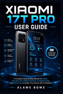 Xiaomi 17T Pro User Guide: A Complete Step-by-Step Manual for Setup, Everyday Use, Hidden Features, Troubleshooting, and Expert Tips to Master Your Device with Confidence