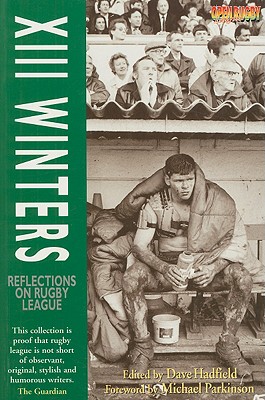XIII Winters: Reflections on Rugby League - Hadfield, Dave (Editor), and Parkinson, Michael (Foreword by)
