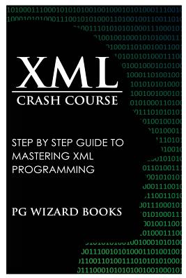 XML Crash Course: Step by Step Guide to Mastering XML Programming - Pg Wizard Books