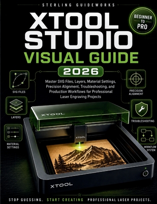 Xtool Studio Visual Guide 2026: Master SVG Files, Layers, Material Settings, Precision Alignment, Troubleshooting, and Production Workflows for Professional Laser Engraving Projects - Guideworks, Sterling