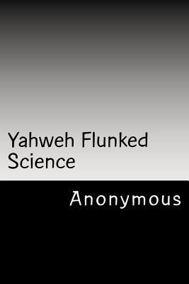 Yahweh Flunked Science - Anonymous