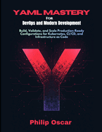 YAML Mastery for DevOps and Modern Development: Build, Validate, and Scale Production-Ready Configurations for Kubernetes, CI/CD, and Infrastructure as Code