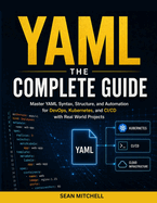Yaml: THE COMPLETE GUIDE: Master YAML Syntax, Structure, and Automation for DevOps, Kubernetes, and CI/CD with Real-World Projects