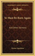 Ye Must Be Born Again: And Other Sermons