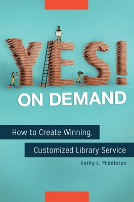 Yes! on Demand: How to Create Winning, Customized Library Service - Middleton, Kathy L., and Sass, Rivkah (Foreword by)