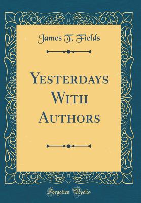 Yesterdays with Authors (Classic Reprint) - Fields, James T