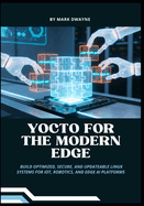 Yocto for the Modern Edge: Build Optimized, Secure, and Updateable Linux Systems for IoT, Robotics, and Edge AI Platforms