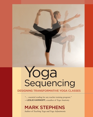 Yoga Sequencing: Designing Transformative Yoga Classes - Stephens, Mark