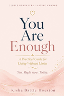 You Are Enough: You. Right now. Today.: A Practical Guide to Living Without Limits